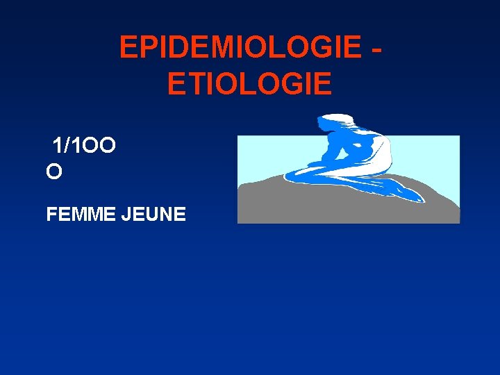 EPIDEMIOLOGIE ETIOLOGIE 1/1 OO O FEMME JEUNE 