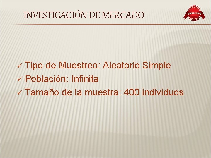 INVESTIGACIÓN DE MERCADO Tipo de Muestreo: Aleatorio Simple ü Población: Infinita ü Tamaño de