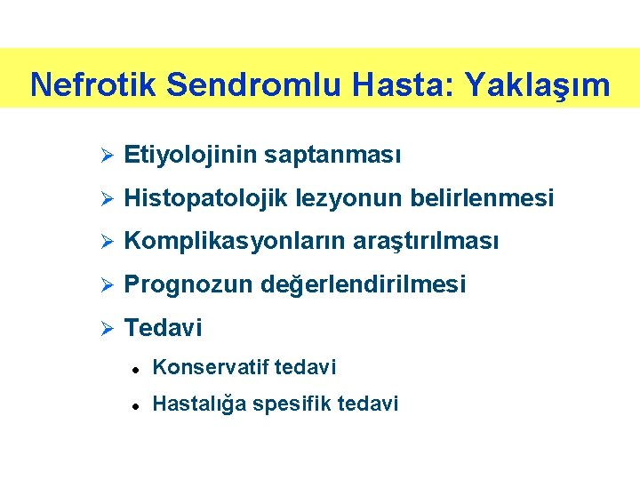 Nefrotik Sendromlu Hasta: Yaklaşım Ø Etiyolojinin saptanması Ø Histopatolojik lezyonun belirlenmesi Ø Komplikasyonların araştırılması