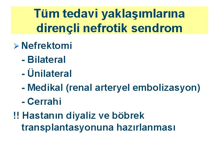 Tüm tedavi yaklaşımlarına dirençli nefrotik sendrom Ø Nefrektomi - Bilateral - Ünilateral - Medikal