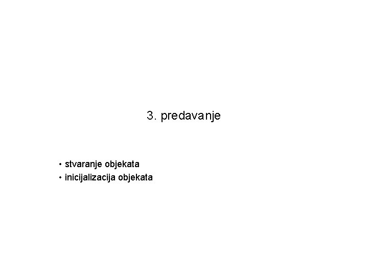 3. predavanje • stvaranje objekata • inicijalizacija objekata 