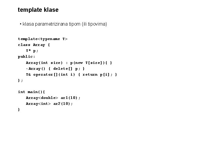 template klase • klasa parametrizirana tipom (ili tipovima) template<typename T> class Array { T*