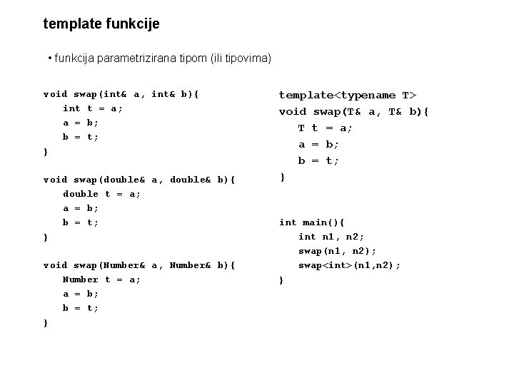 template funkcije • funkcija parametrizirana tipom (ili tipovima) void swap(int& a, int& b){ int