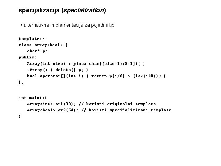 specijalizacija (specialization) • alternativna implementacija za pojedini tip template<> class Array<bool> { char* p;