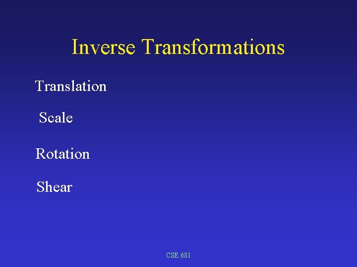 Inverse Transformations Translation Scale Rotation Shear CSE 681 