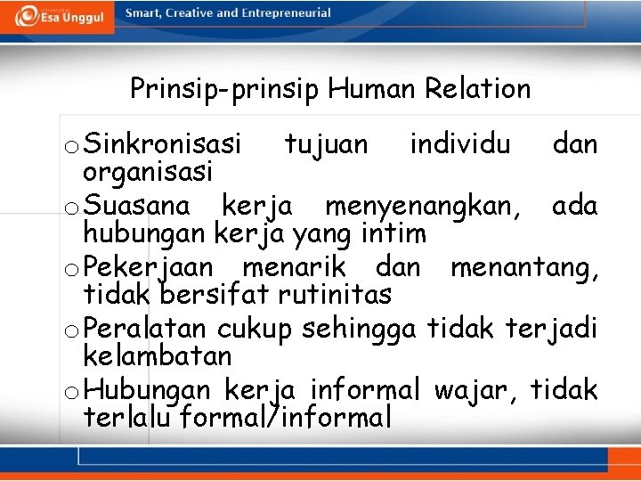 Prinsip-prinsip Human Relation o Sinkronisasi tujuan individu dan organisasi o Suasana kerja menyenangkan, ada