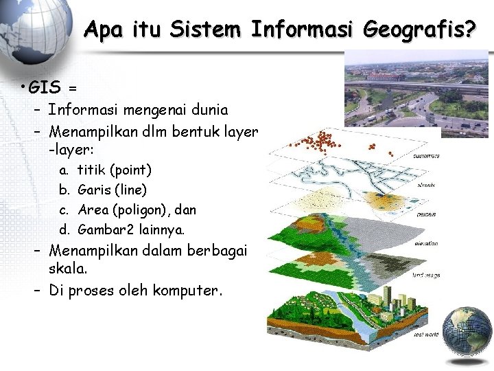 Apa itu Sistem Informasi Geografis? • GIS = – Informasi mengenai dunia – Menampilkan