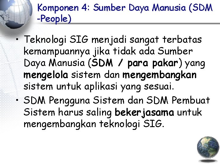 Komponen 4: Sumber Daya Manusia (SDM -People) • Teknologi SIG menjadi sangat terbatas kemampuannya