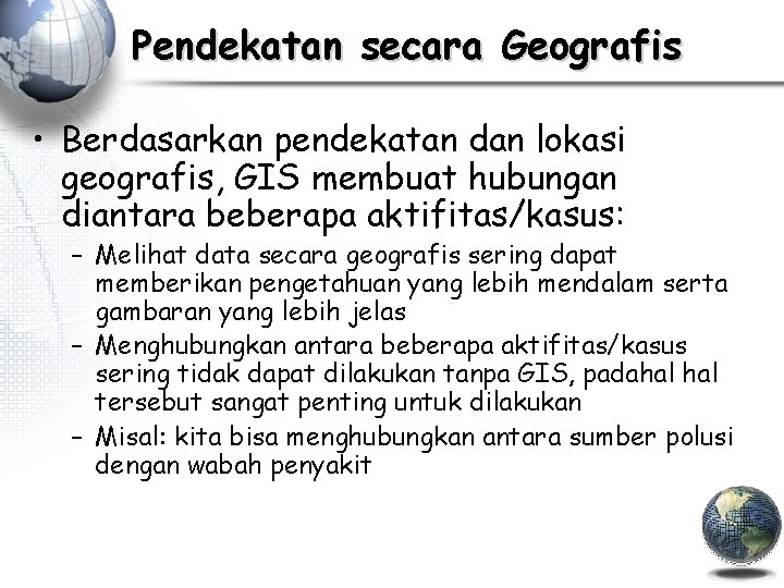 Pendekatan secara Geografis • Berdasarkan pendekatan dan lokasi geografis, GIS membuat hubungan diantara beberapa