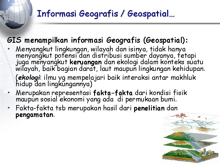 Informasi Geografis / Geospatial… GIS menampilkan informasi Geografis (Geospatial): • Menyangkut lingkungan, wilayah dan