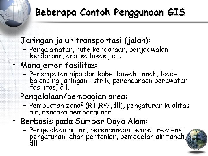 Beberapa Contoh Penggunaan GIS • Jaringan jalur transportasi (jalan): – Pengalamatan, rute kendaraan, penjadwalan