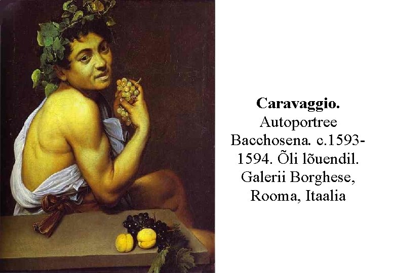 Caravaggio. Autoportree Bacchosena. c. 15931594. Õli lõuendil. Galerii Borghese, Rooma, Itaalia 