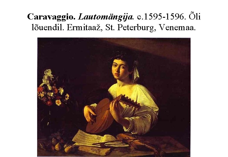 Caravaggio. Lautomängija. c. 1595 -1596. Õli lõuendil. Ermitaaž, St. Peterburg, Venemaa. 