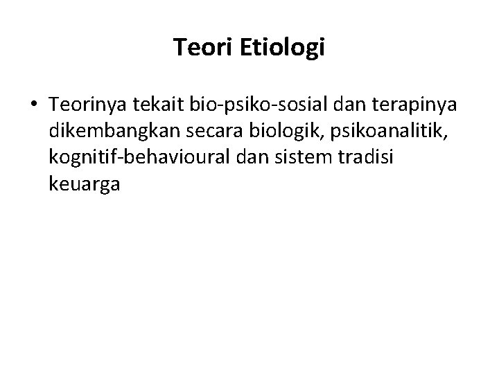 Teori Etiologi • Teorinya tekait bio-psiko-sosial dan terapinya dikembangkan secara biologik, psikoanalitik, kognitif-behavioural dan