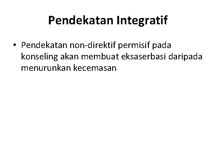 Pendekatan Integratif • Pendekatan non-direktif permisif pada konseling akan membuat eksaserbasi daripada menurunkan kecemasan