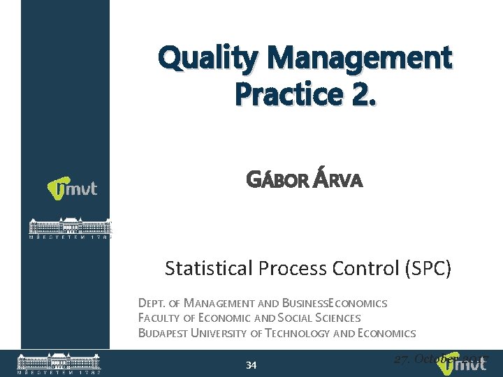 Quality Management Practice 2. GÁBOR ÁRVA Statistical Process Control (SPC) DEPT. OF MANAGEMENT AND