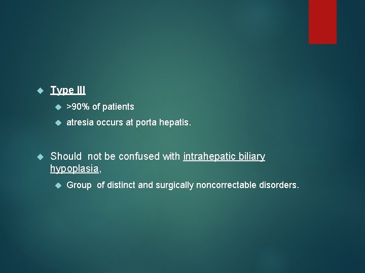  Type III >90% of patients atresia occurs at porta hepatis. Should not be