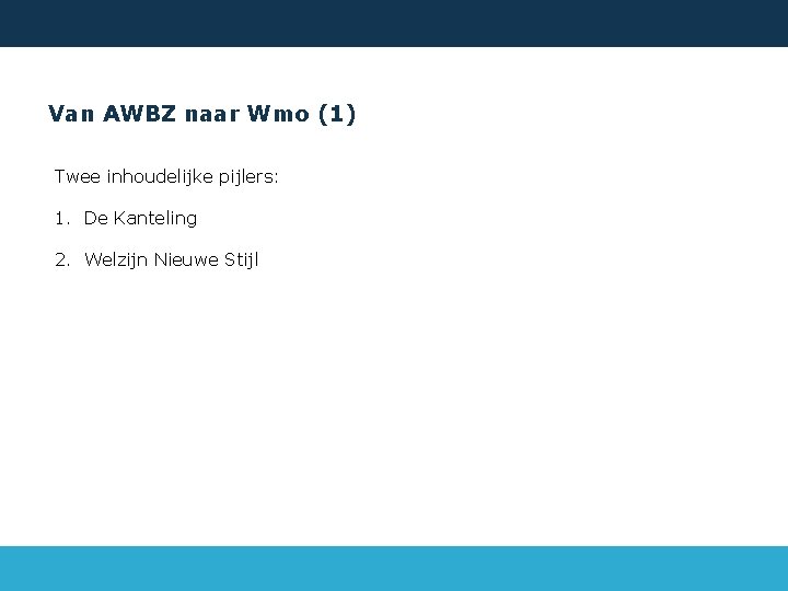 Van AWBZ naar Wmo (1) Twee inhoudelijke pijlers: 1. De Kanteling 2. Welzijn Nieuwe