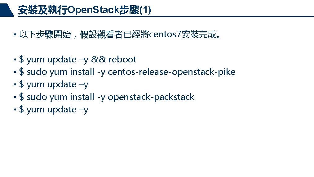 安裝及執行Open. Stack步驟(1) • 以下步驟開始，假設觀看者已經將centos 7安裝完成。 • $ yum update –y && reboot • $