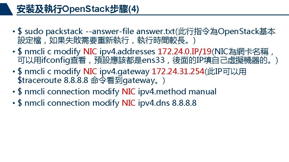 安裝及執行Open. Stack步驟(4) • $ sudo packstack --answer-file answer. txt(此行指令為Open. Stack基本 設定檔，如果失敗需要重新執行，執行時間較長。) • $ nmcli