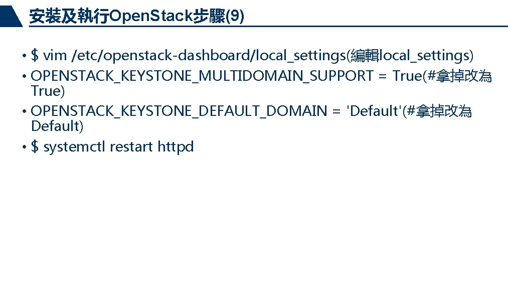 安裝及執行Open. Stack步驟(9) • $ vim /etc/openstack-dashboard/local_settings(編輯local_settings) • OPENSTACK_KEYSTONE_MULTIDOMAIN_SUPPORT = True(#拿掉改為 True) • OPENSTACK_KEYSTONE_DEFAULT_DOMAIN =