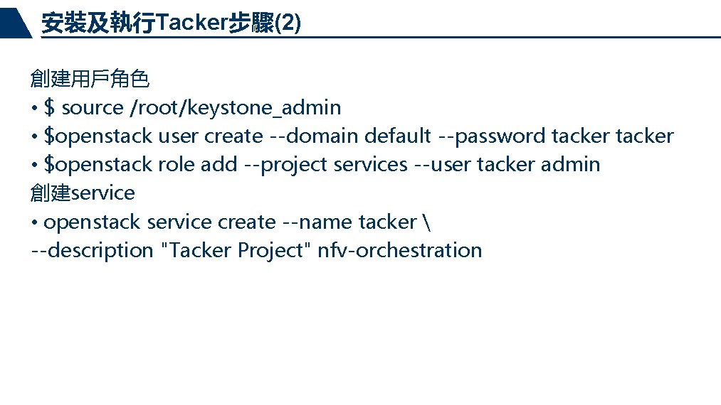 安裝及執行Tacker步驟(2) 創建用戶角色 • $ source /root/keystone_admin • $openstack user create --domain default --password tacker