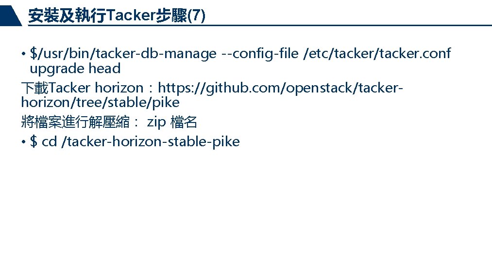 安裝及執行Tacker步驟(7) • $/usr/bin/tacker-db-manage --config-file /etc/tacker. conf upgrade head 下載Tacker horizon：https: //github. com/openstack/tackerhorizon/tree/stable/pike 將檔案進行解壓縮： zip
