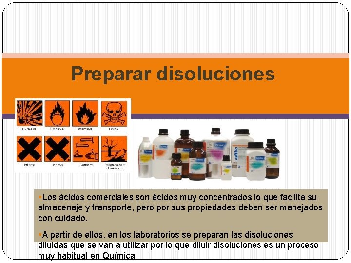 Preparar disoluciones §Los ácidos comerciales son ácidos muy concentrados lo que facilita su almacenaje
