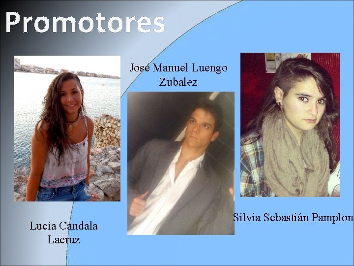 Promotores José Manuel Luengo Zubalez Lucía Candala Lacruz Silvia Sebastián Pamplona 