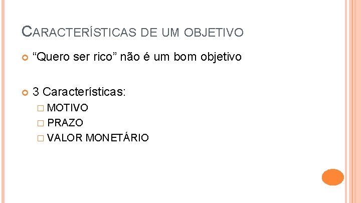 CARACTERÍSTICAS DE UM OBJETIVO “Quero ser rico” não é um bom objetivo 3 Características: