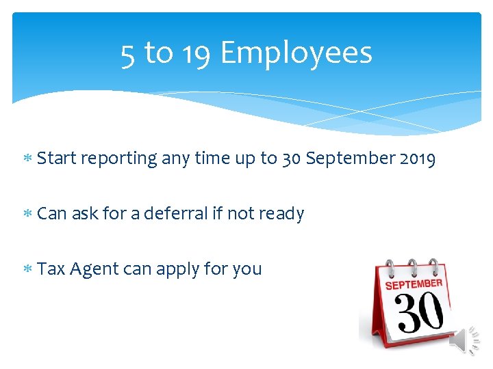 5 to 19 Employees Start reporting any time up to 30 September 2019 Can