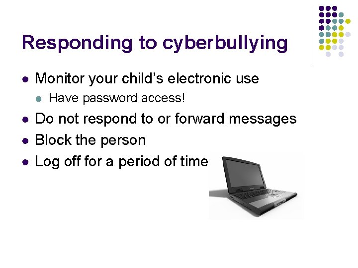 Responding to cyberbullying l Monitor your child’s electronic use l l Have password access!