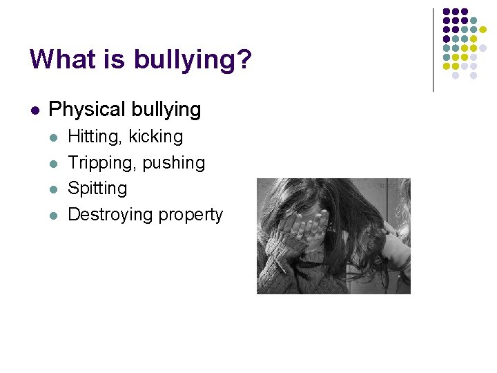 What is bullying? l Physical bullying l l Hitting, kicking Tripping, pushing Spitting Destroying