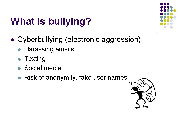 What is bullying? l Cyberbullying (electronic aggression) l l Harassing emails Texting Social media