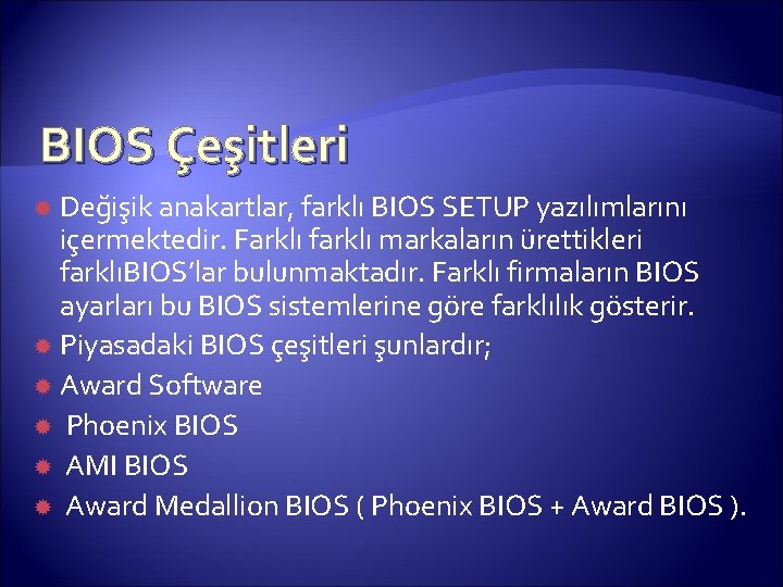 BIOS Çeşitleri Değişik anakartlar, farklı BIOS SETUP yazılımlarını içermektedir. Farklı farklı markaların ürettikleri farklıBIOS’lar