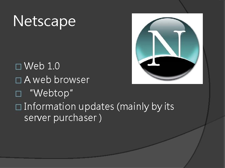 Netscape � Web 1. 0 � A web browser � “Webtop” � Information updates