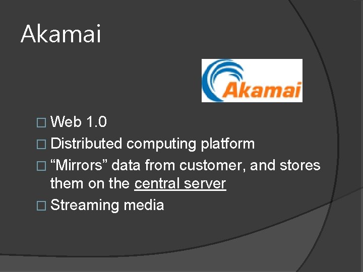 Akamai � Web 1. 0 � Distributed computing platform � “Mirrors” data from customer,