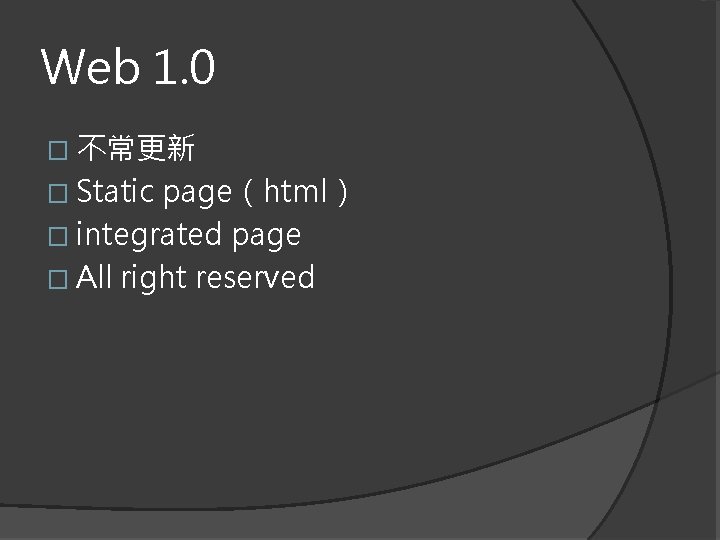 Web 1. 0 � 不常更新 � Static page（html） � integrated page � All right