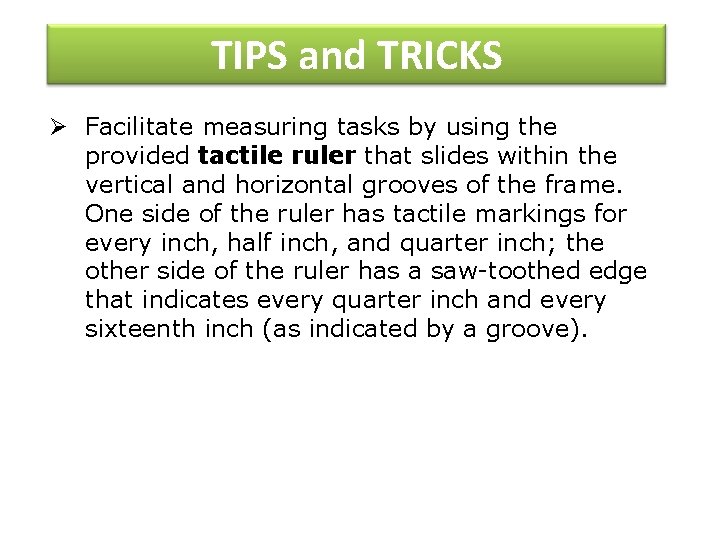 TIPS and TRICKS Ø Facilitate measuring tasks by using the provided tactile ruler that TIPS and TRICKS Ø Facilitate measuring tasks by using the provided tactile ruler that