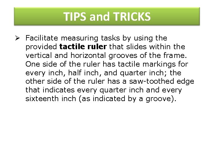 TIPS and TRICKS Ø Facilitate measuring tasks by using the provided tactile ruler that