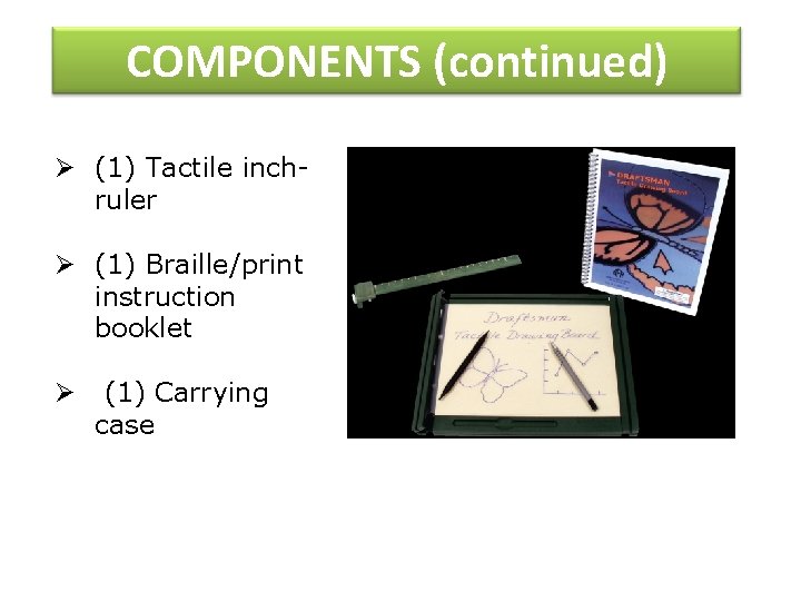 COMPONENTS (continued) Ø (1) Tactile inchruler Ø (1) Braille/print instruction booklet Ø (1) Carrying