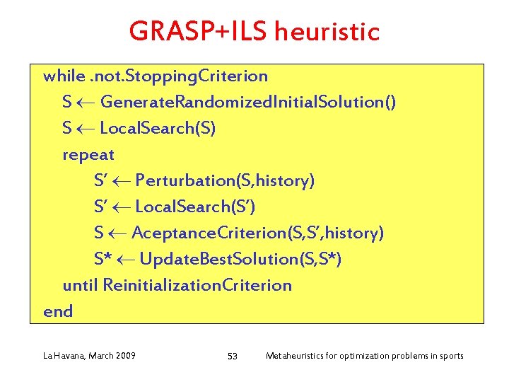GRASP+ILS heuristic while. not. Stopping. Criterion S Generate. Randomized. Initial. Solution() S Local. Search(S)