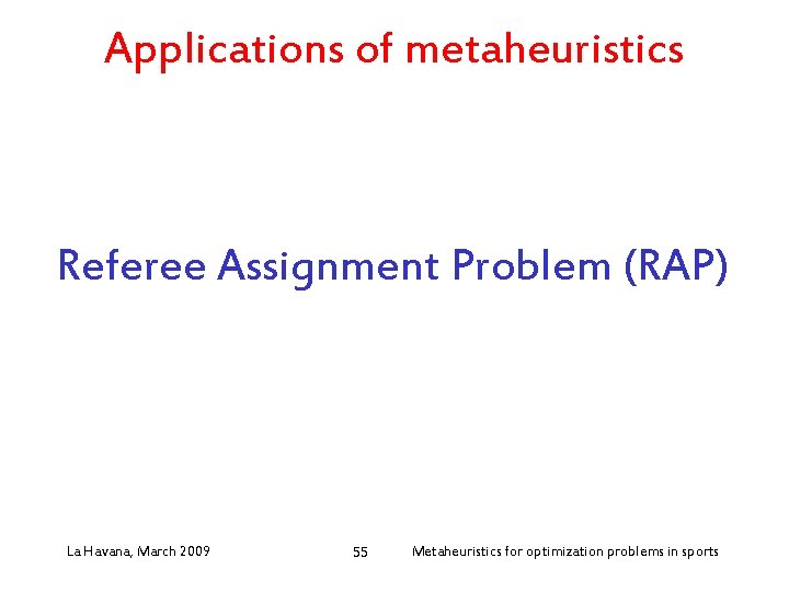 Applications of metaheuristics Referee Assignment Problem (RAP) La Havana, March 2009 55 Metaheuristics for
