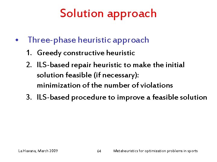 Solution approach • Three-phase heuristic approach 1. Greedy constructive heuristic 2. ILS-based repair heuristic