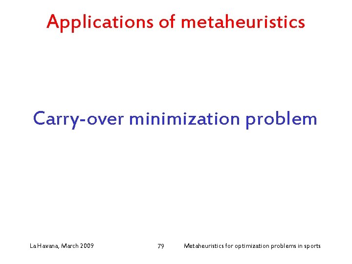 Applications of metaheuristics Carry-over minimization problem La Havana, March 2009 79 Metaheuristics for optimization