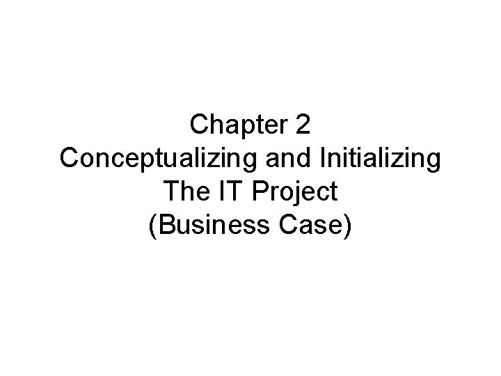Chapter 2 Conceptualizing and Initializing The IT Project (Business Case) 