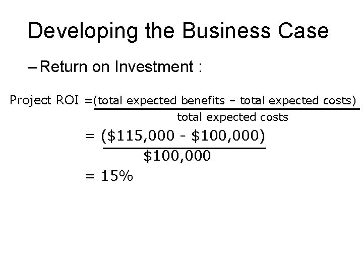 Developing the Business Case – Return on Investment : Project ROI =(total expected benefits