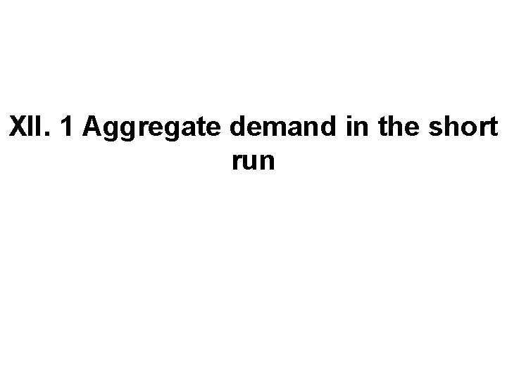 XII. 1 Aggregate demand in the short run 