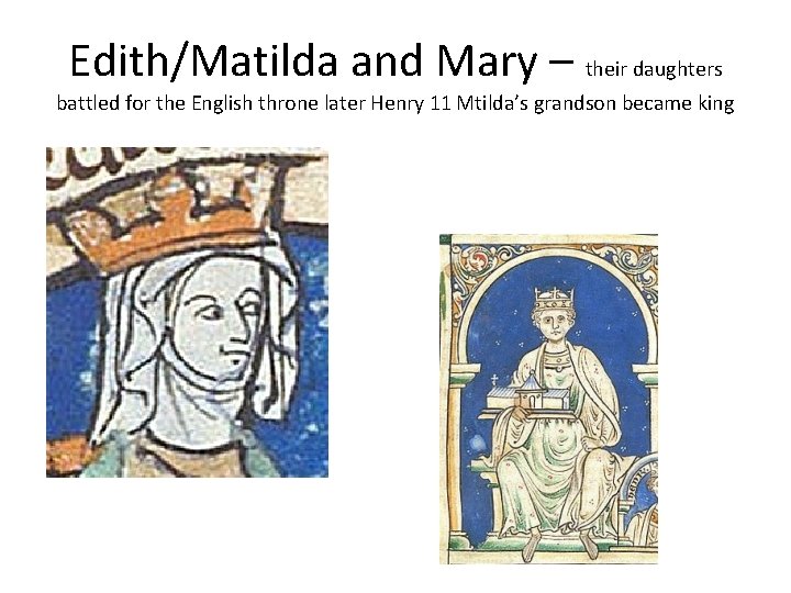 Edith/Matilda and Mary – their daughters battled for the English throne later Henry 11