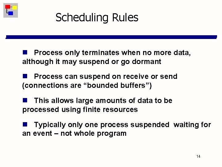 Scheduling Rules Process only terminates when no more data, although it may suspend or